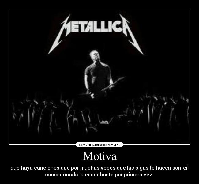 Motiva - que haya canciones que por muchas veces que las oigas te hacen sonreir
como cuando la escuchaste por primera vez..