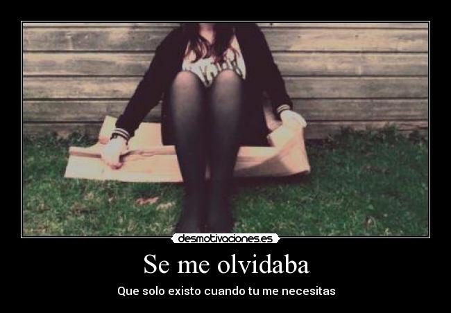 Se me olvidaba - Que solo existo cuando tu me necesitas