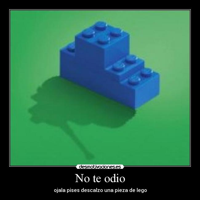 No te odio - ojala pises descalzo una pieza de lego