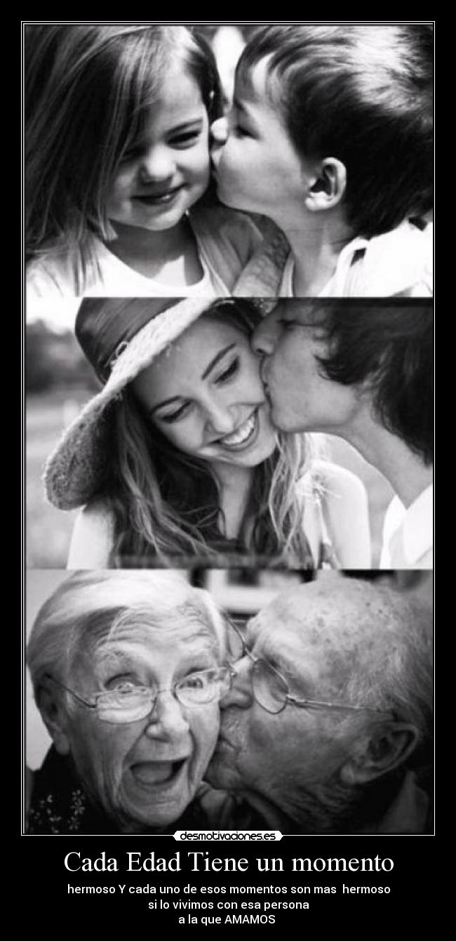 Cada Edad Tiene un momento - hermoso Y cada uno de esos momentos son mas  hermoso
si lo vivimos con esa persona
a la que AMAMOS ♥