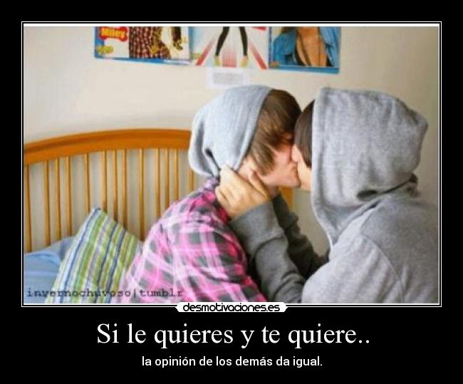 Si le quieres y te quiere.. - la opinión de los demás da igual.