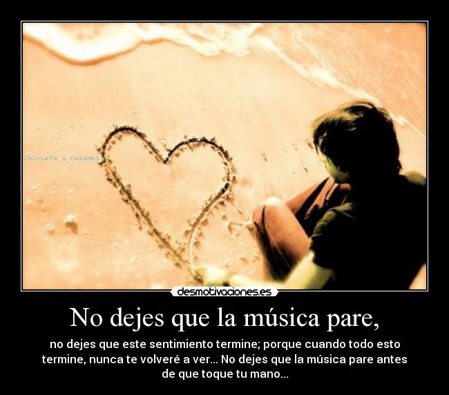 No dejes que la música pare, - no dejes que este sentimiento termine; porque cuando todo esto
termine, nunca te volveré a ver... No dejes que la música pare antes
de que toque tu mano...
