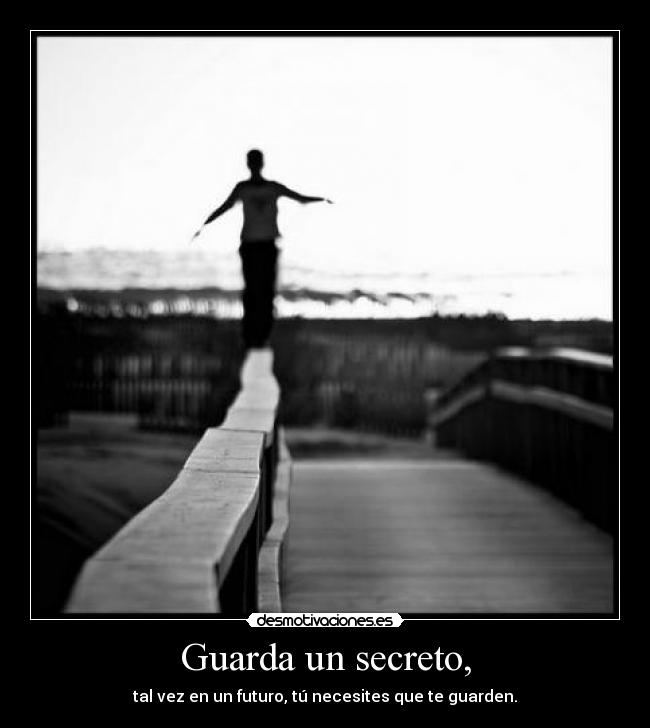 Guarda un secreto, - tal vez en un futuro, tú necesites que te guarden.