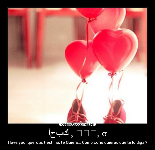 أحبك , 我愛你, σ - I love you, querote, testimo, te Quiero... Como coño quieras que te lo diga ?♥