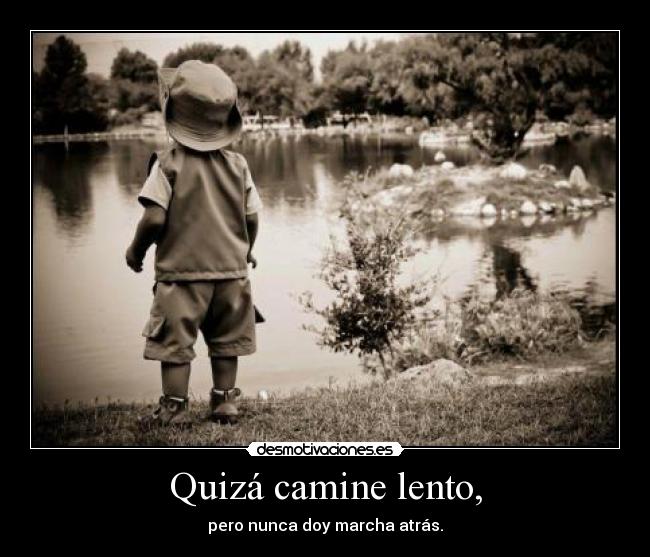 Quizá camine lento, - pero nunca doy marcha atrás.