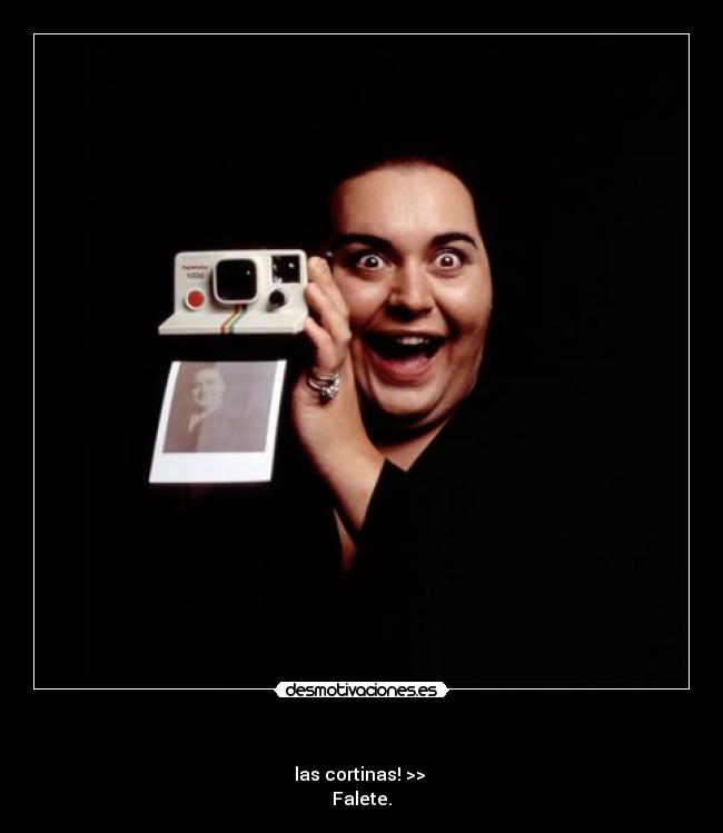 - las cortinas! >>
Falete.