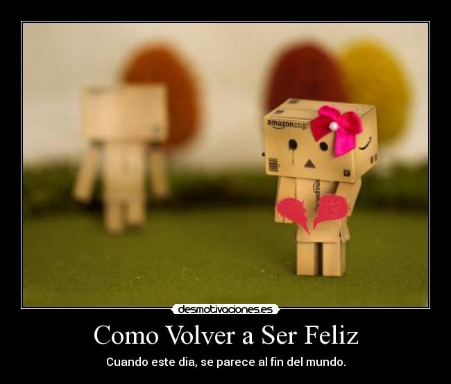 Como Volver a Ser Feliz - Cuando este dia, se parece al fin del mundo.
