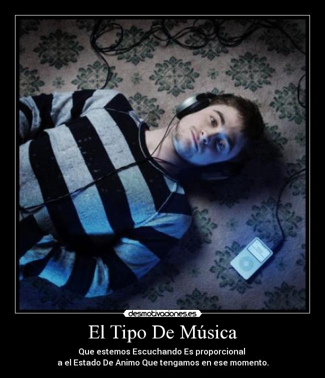 El Tipo De Música - Que estemos Escuchando Es proporcional
a el Estado De Animo Que tengamos en ese momento.