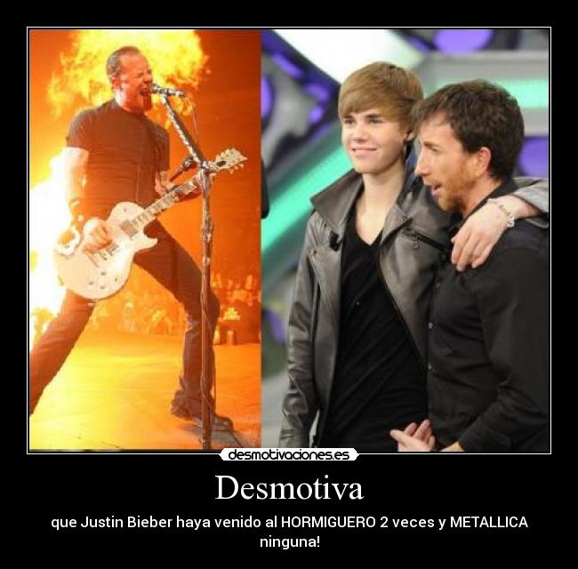 Desmotiva - que Justin Bieber haya venido al HORMIGUERO 2 veces y METALLICA ninguna!
