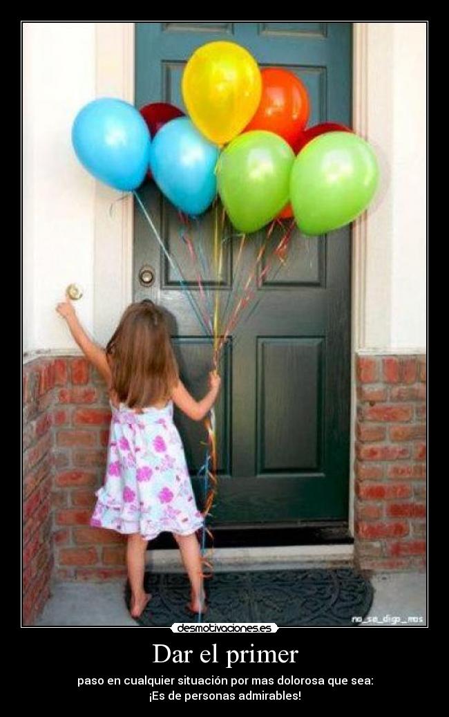 Dar el primer - paso en cualquier situación por mas dolorosa que sea:
¡Es de personas admirables!
