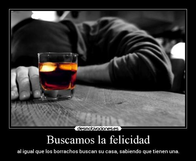 Buscamos la felicidad - al igual que los borrachos buscan su casa, sabiendo que tienen una.