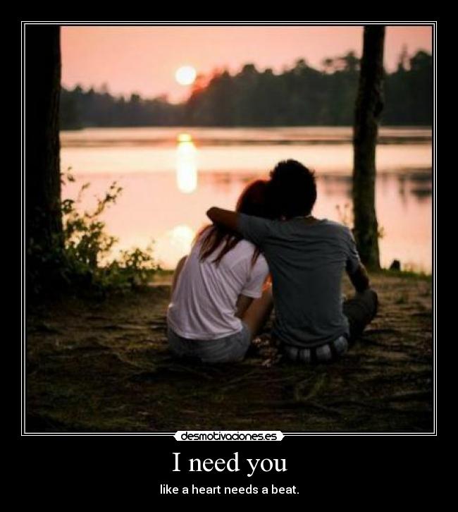 I need you - like a heart needs a beat.
