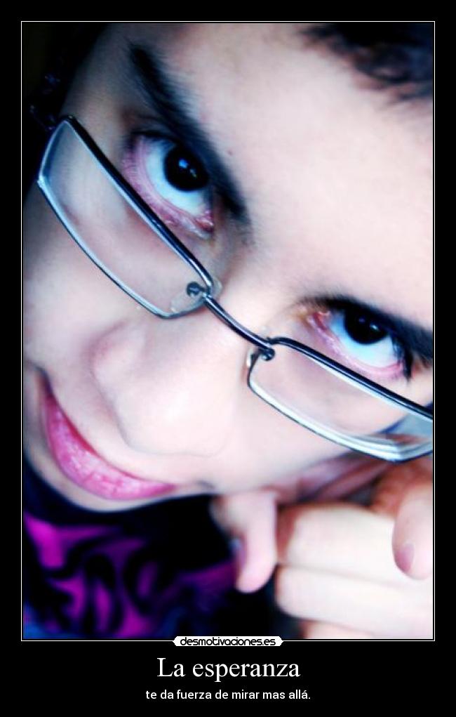 La esperanza - te da fuerza de mirar mas allá.