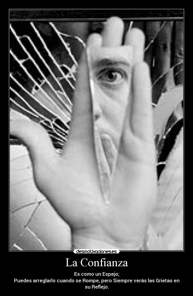 La Confianza - Es como un Espejo;
Puedes arreglarlo cuando se Rompe, pero Siempre verás las Grietas en su Reflejo.