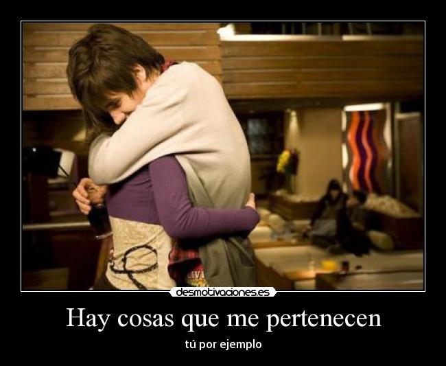 Hay cosas que me pertenecen - tú por ejemplo