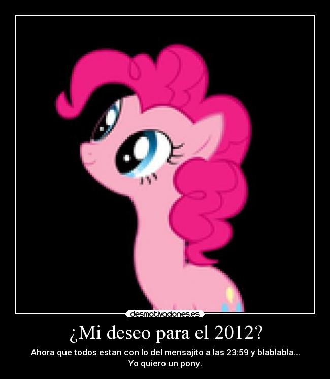 ¿Mi deseo para el 2012? - Ahora que todos estan con lo del mensajito a las 23:59 y blablabla...
Yo quiero un pony.