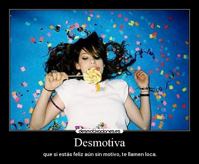 Desmotiva - que si estás feliz aún sin motivo, te llamen loca.