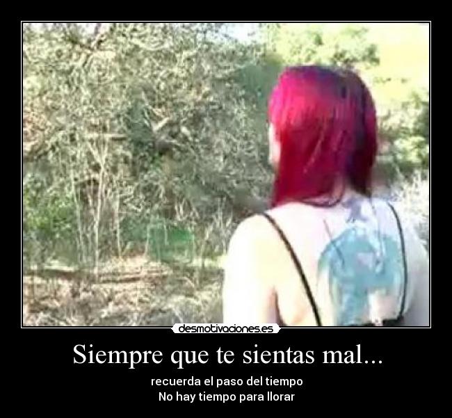 Siempre que te sientas mal... - recuerda el paso del tiempo
No hay tiempo para llorar