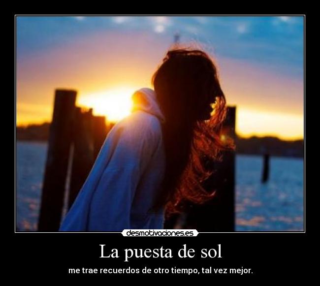 La puesta de sol - me trae recuerdos de otro tiempo, tal vez mejor.