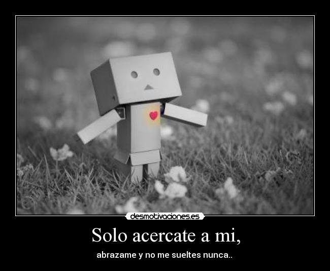 Solo acercate a mi, - abrazame y no me sueltes nunca.. ♥