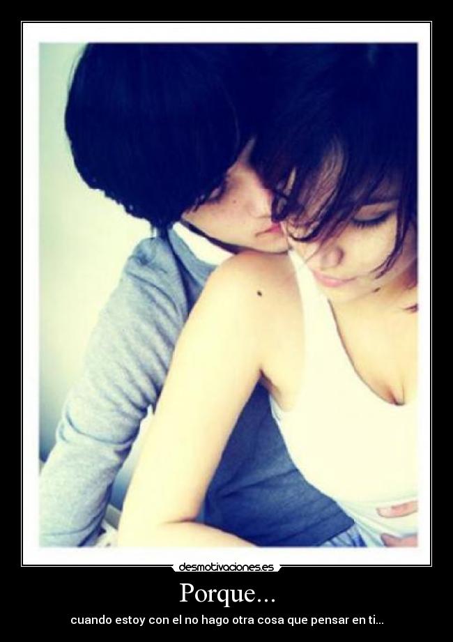 Porque... - cuando estoy con el no hago otra cosa que pensar en ti...