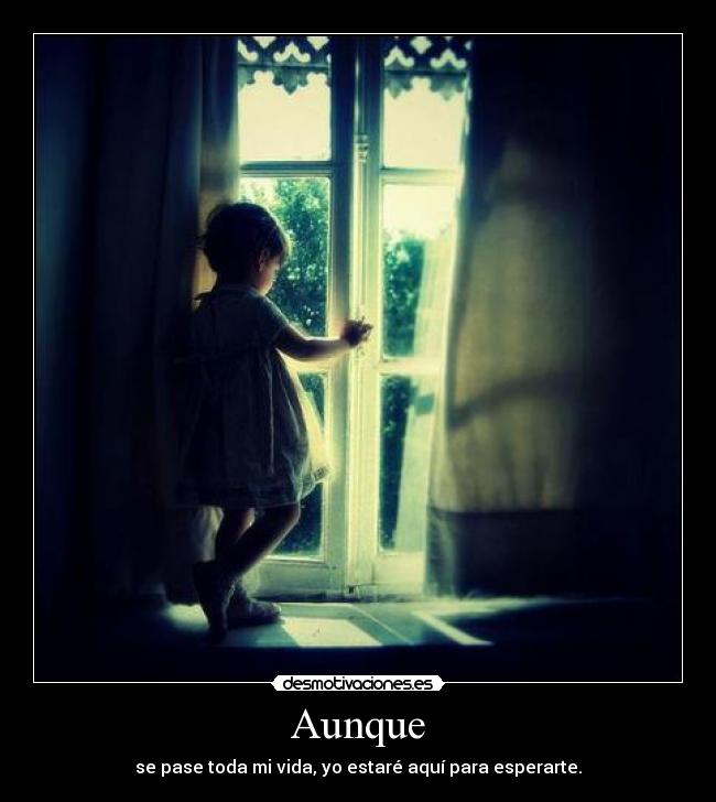 Aunque - se pase toda mi vida, yo estaré aquí para esperarte.
