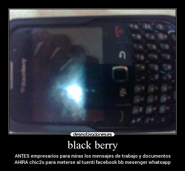 black berry - ANTES empresarios para miras los mensajes de trabajo y documentos
AHIRA chic2s para meterse al tuenti facebook bb mesenger whatsapp