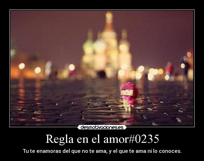 Regla en el amor#0235 - Tu te enamoras del que no te ama, y el que te ama ni lo conoces.