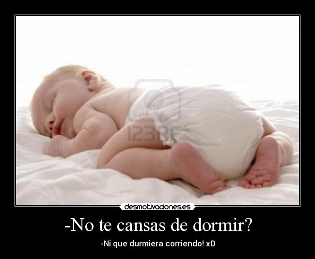 -No te cansas de dormir? - -Ni que durmiera corriendo! xD