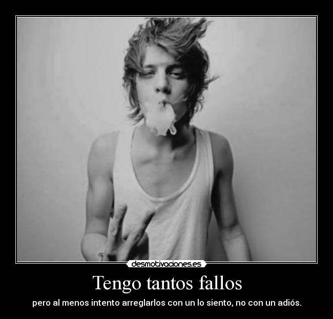 Tengo tantos fallos - pero al menos intento arreglarlos con un lo siento, no con un adiós.