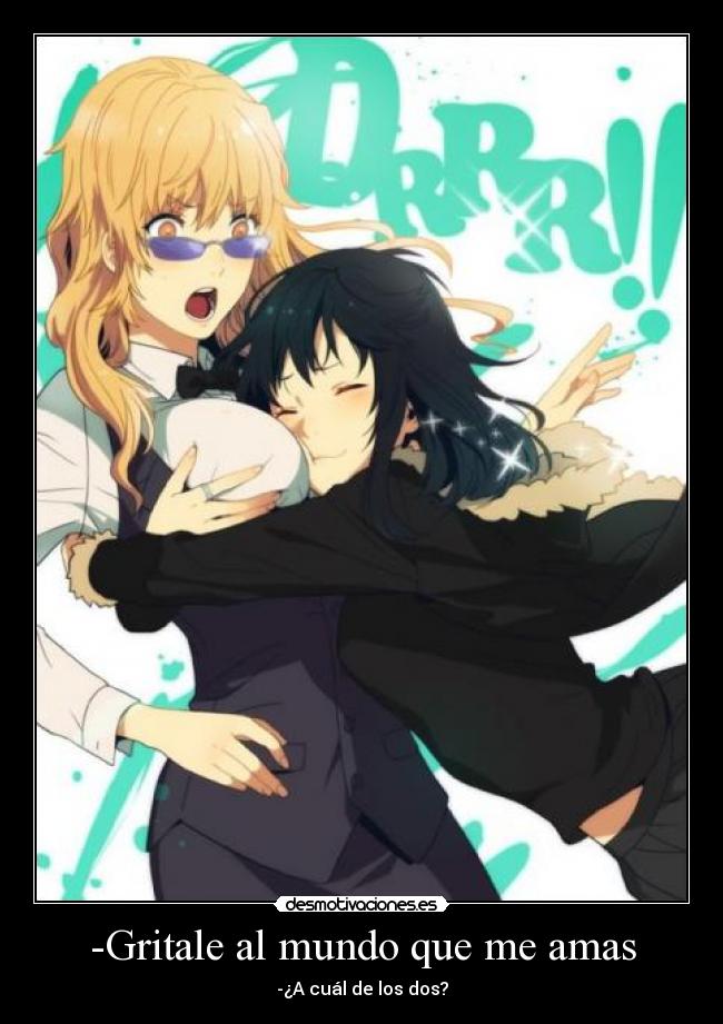 -Gritale al mundo que me amas - -¿A cuál de los dos?