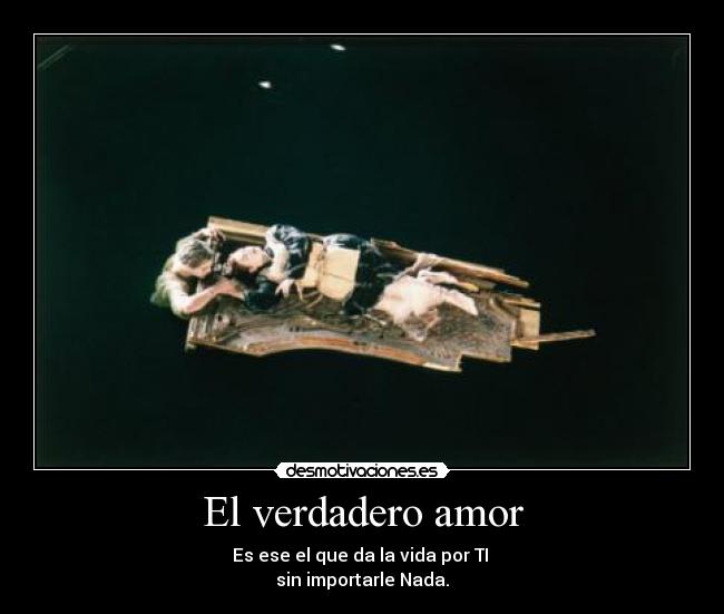 El verdadero amor - Es ese el que da la vida por TI
sin importarle Nada.
