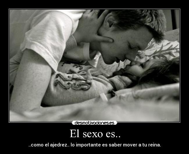 El sexo es.. - ..como el ajedrez.. lo importante es saber mover a tu reina.
