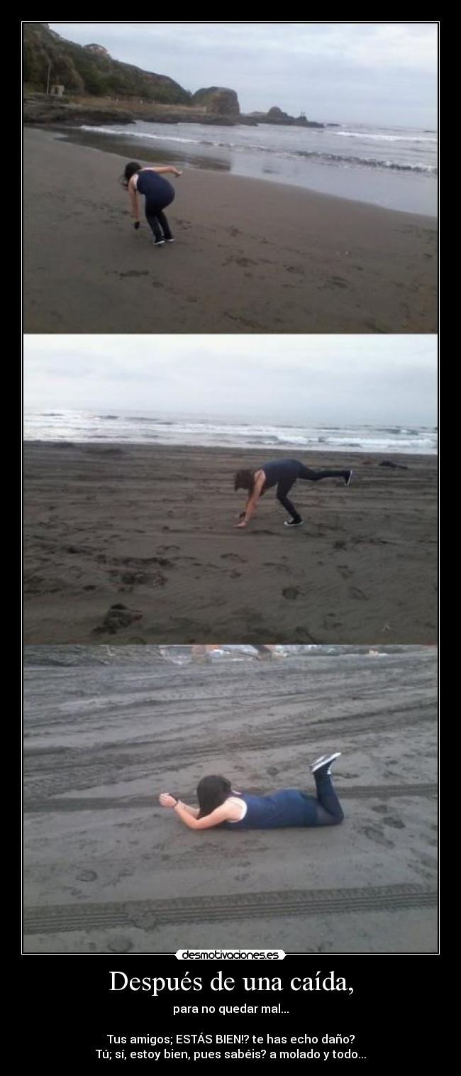 Después de una caída, - para no quedar mal...

Tus amigos; ESTÁS BIEN!? te has echo daño?
Tú; sí, estoy bien, pues sabéis? a molado y todo...