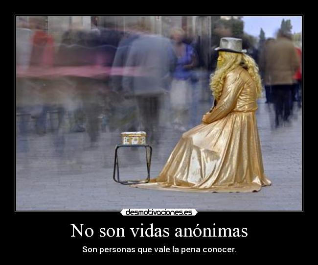 No son vidas anónimas - Son personas que vale la pena conocer.