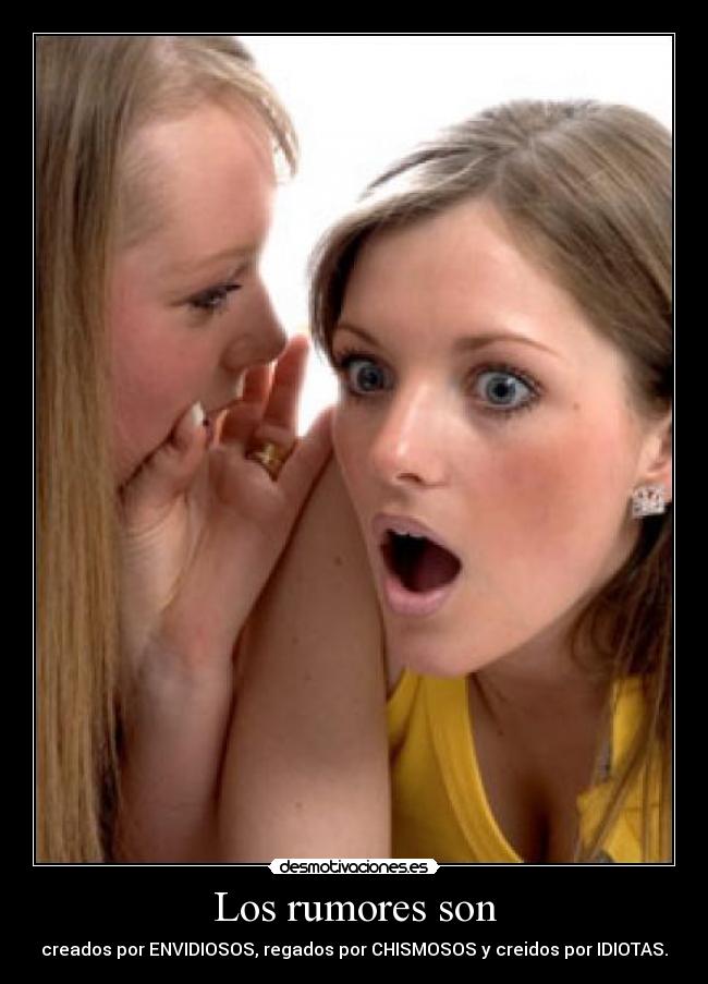 Los rumores son - creados por ENVIDIOSOS, regados por CHISMOSOS y creidos por IDIOTAS.
