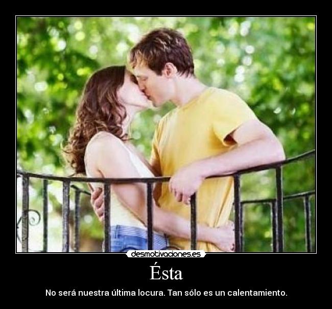 Ésta - No será nuestra última locura. Tan sólo es un calentamiento.