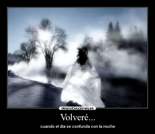 Volveré... - cuando el día se confunda con la noche