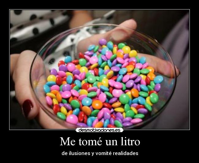 Me tomé un litro - de ilusiones y vomité realidades