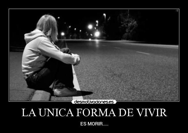 LA UNICA FORMA DE VIVIR - ES MORIR.....