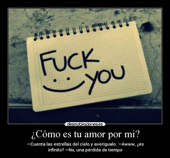¿Cómo es tu amor por mi? - —Cuenta las estrellas del cielo y averígualo. —Awww, ¿es
infinito? —No, una pérdida de tiempo