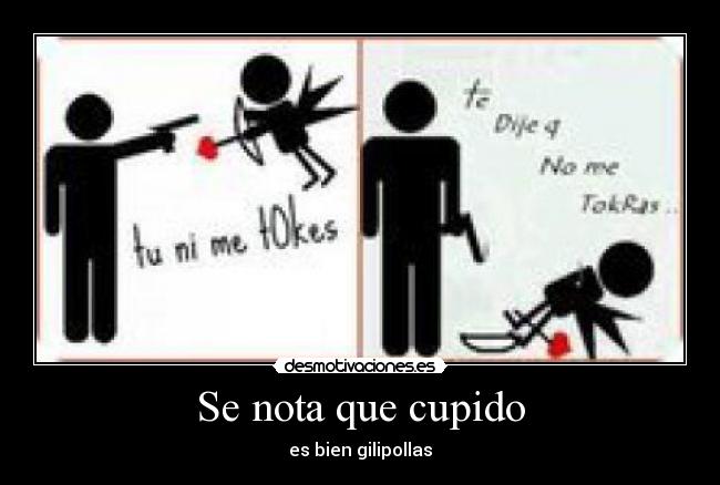 Se nota que cupido - es bien gilipollas