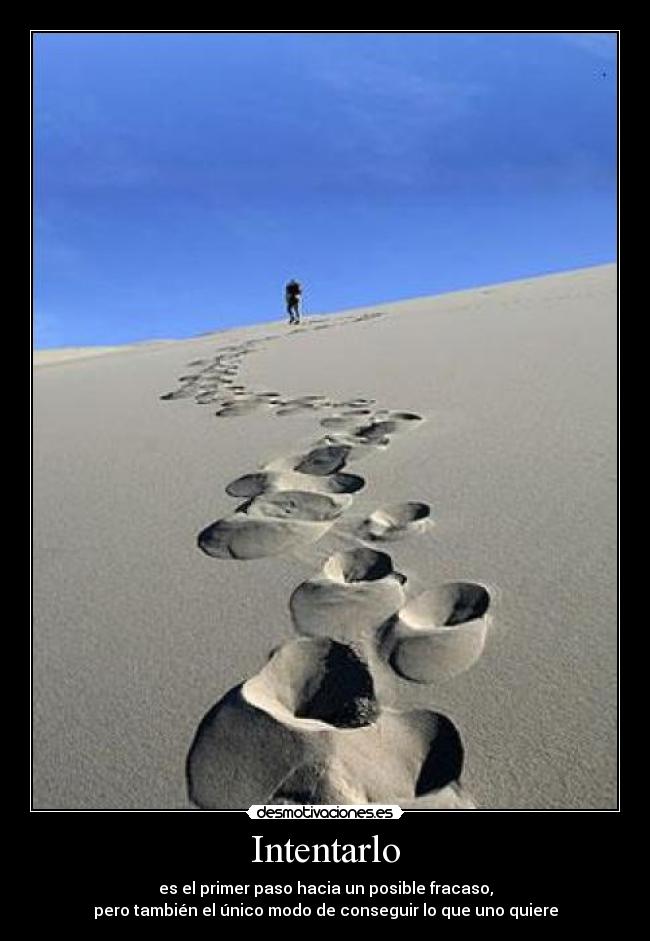 Intentarlo - es el primer paso hacia un posible fracaso,
pero también el único modo de conseguir lo que uno quiere