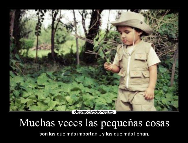 Muchas veces las pequeñas cosas - son las que más importan... y las que más llenan.