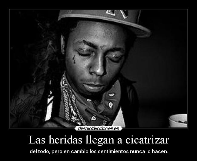 Las heridas llegan a cicatrizar - del todo, pero en cambio los sentimientos nunca lo hacen.