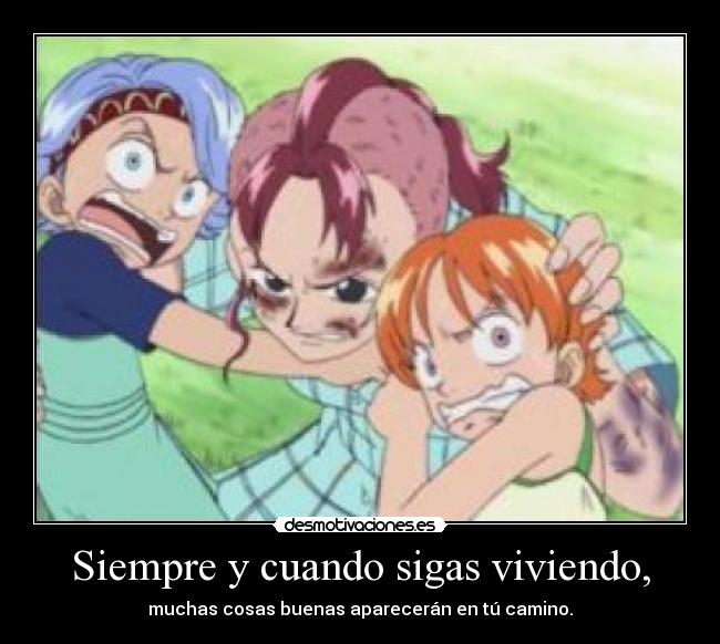 Siempre y cuando sigas viviendo, - muchas cosas buenas aparecerán en tú camino.