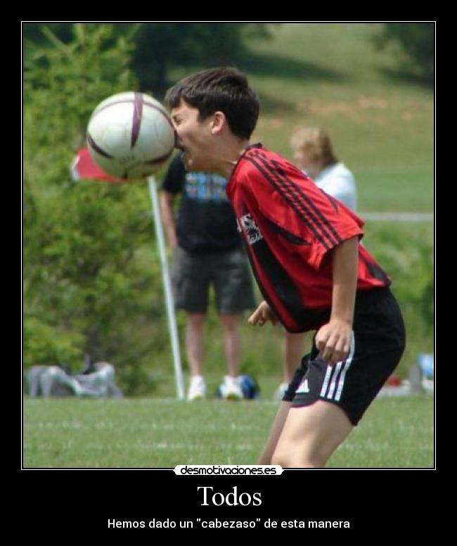 Todos - Hemos dado un cabezaso de esta manera