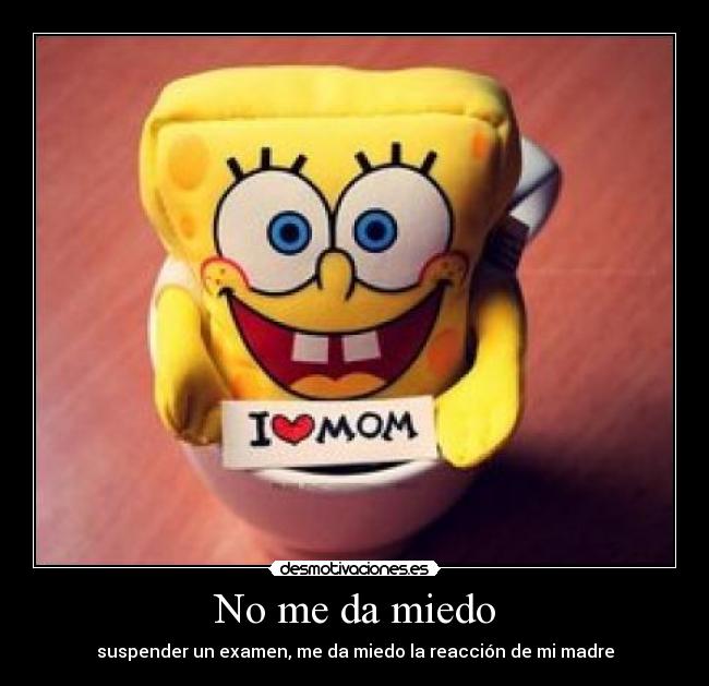 No me da miedo - suspender un examen, me da miedo la reacción de mi madre