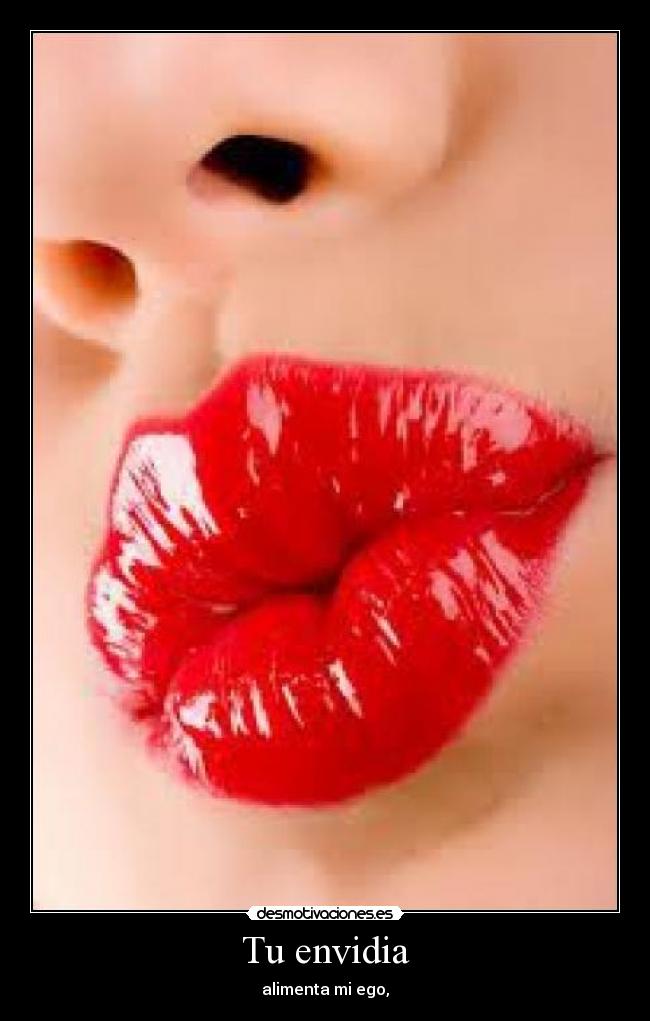 Tu envidia - alimenta mi ego,