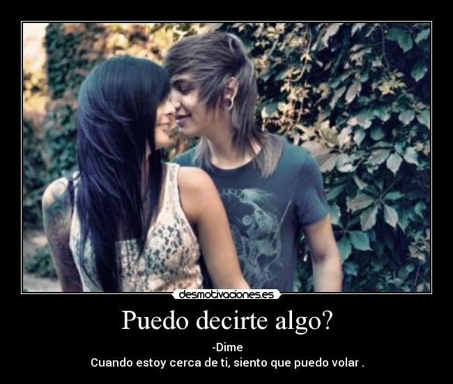Puedo decirte algo? - -Dime
Cuando estoy cerca de ti, siento que puedo volar .